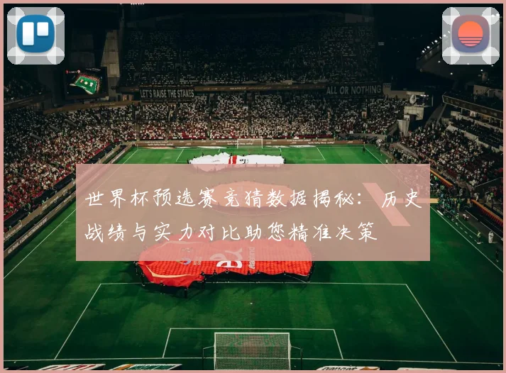 世界杯预选赛竞猜数据揭秘：历史战绩与实力对比助您精准决策