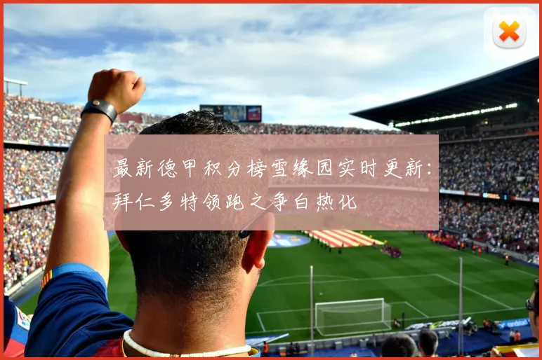 最新德甲积分榜雪缘园实时更新：拜仁多特领跑之争白热化