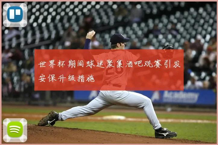 世界杯期间球迷聚集酒吧观赛引发安保升级措施