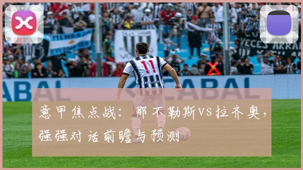 意甲焦点战：那不勒斯vs拉齐奥，强强对话前瞻与预测