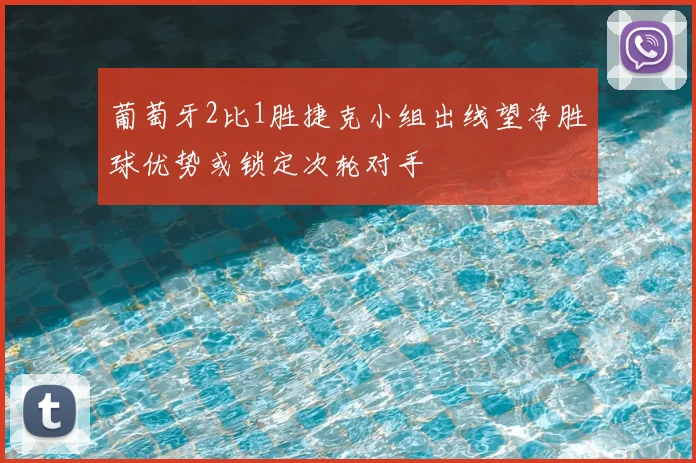 葡萄牙2比1胜捷克小组出线望净胜球优势或锁定次轮对手