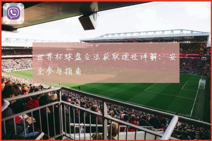 世界杯球盘合法获取途径详解：安全参与指南
