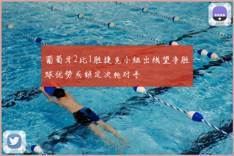 葡萄牙2比1胜捷克小组出线望净胜球优势或锁定次轮对手