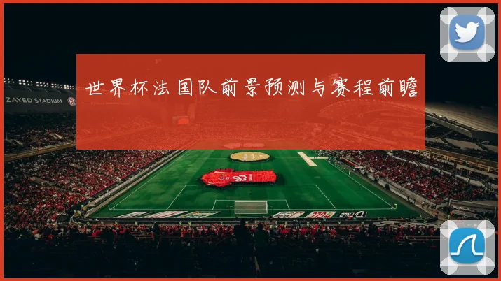 世界杯法国队前景预测与赛程前瞻