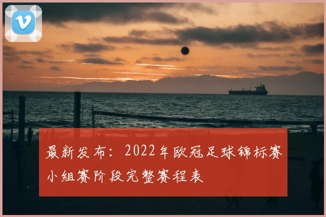 最新发布：2022年欧冠足球锦标赛小组赛阶段完整赛程表
