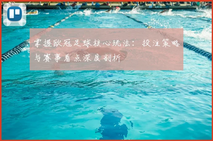 掌握欧冠足球核心玩法：投注策略与赛事看点深度剖析