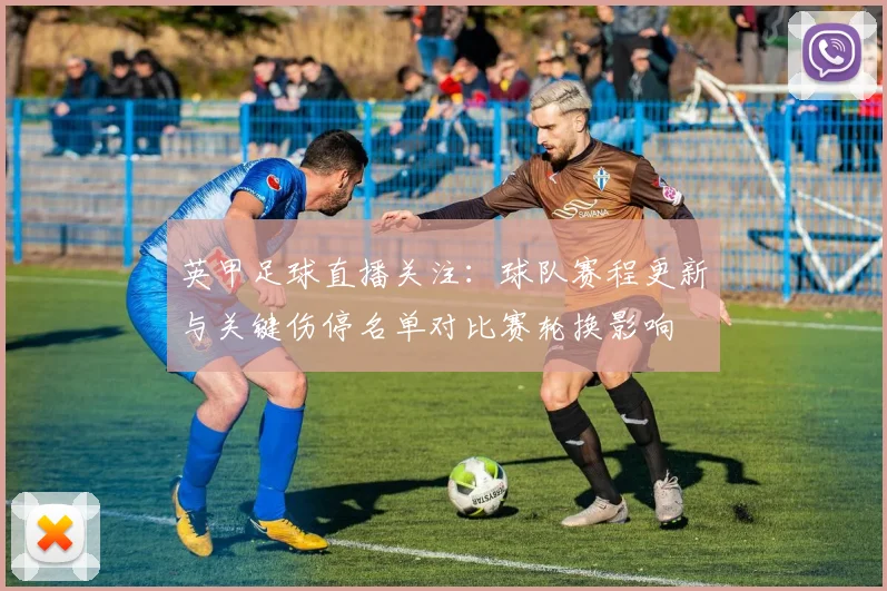 英甲足球直播关注：球队赛程更新与关键伤停名单对比赛轮换影响