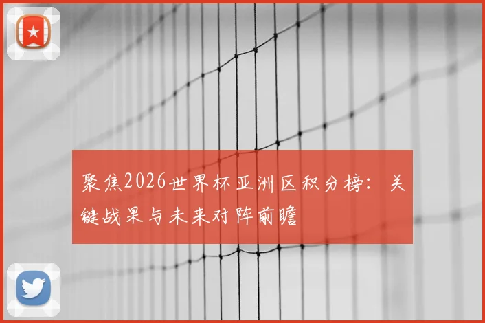 聚焦2026世界杯亚洲区积分榜：关键战果与未来对阵前瞻