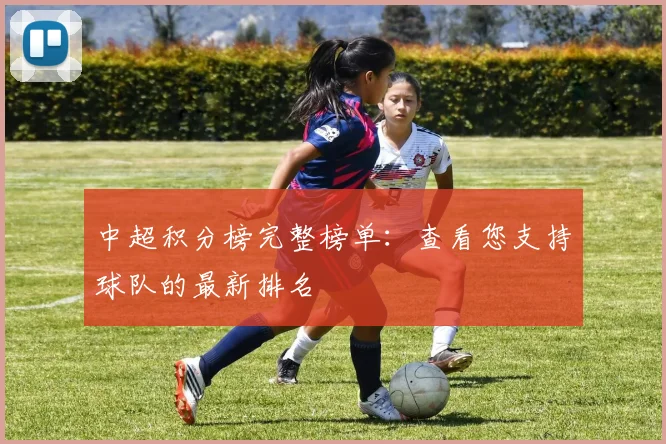 中超积分榜完整榜单：查看您支持球队的最新排名