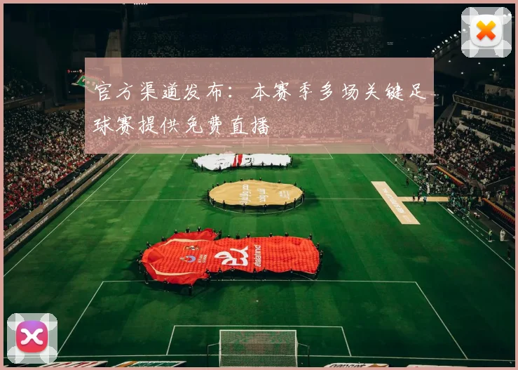 官方渠道发布：本赛季多场关键足球赛提供免费直播