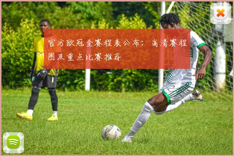 官方欧冠全赛程表公布：高清赛程图及重点比赛推荐