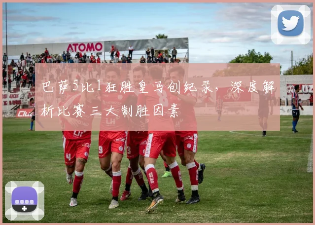 巴萨5比1狂胜皇马创纪录，深度解析比赛三大制胜因素